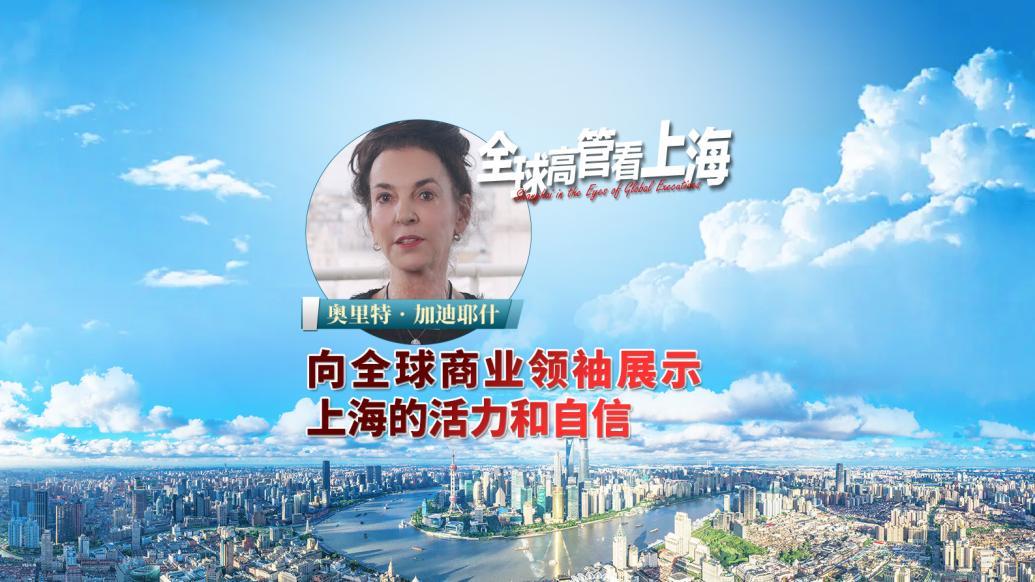 全球高管看上海丨奥里特•加迪耶什：向全球商业领袖展示上海的活力和自信