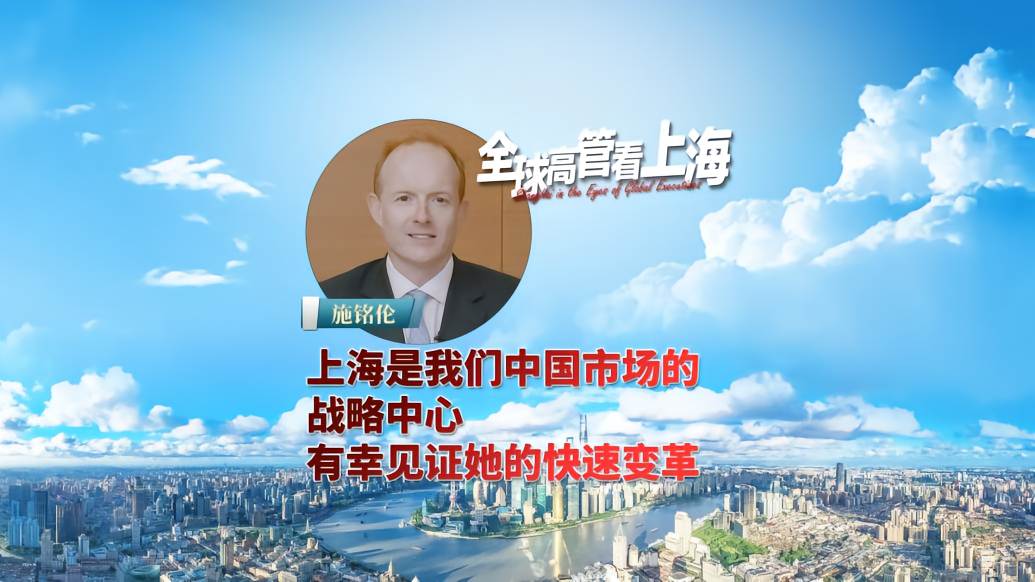 全球高管看上海丨施铭伦：上海是我们中国市场的战略中心，有幸见证她的快速变革