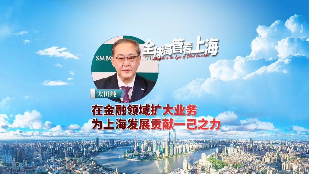 全球高管看上海丨太田纯：在金融领域扩大业务，为上海发展贡献一己之力