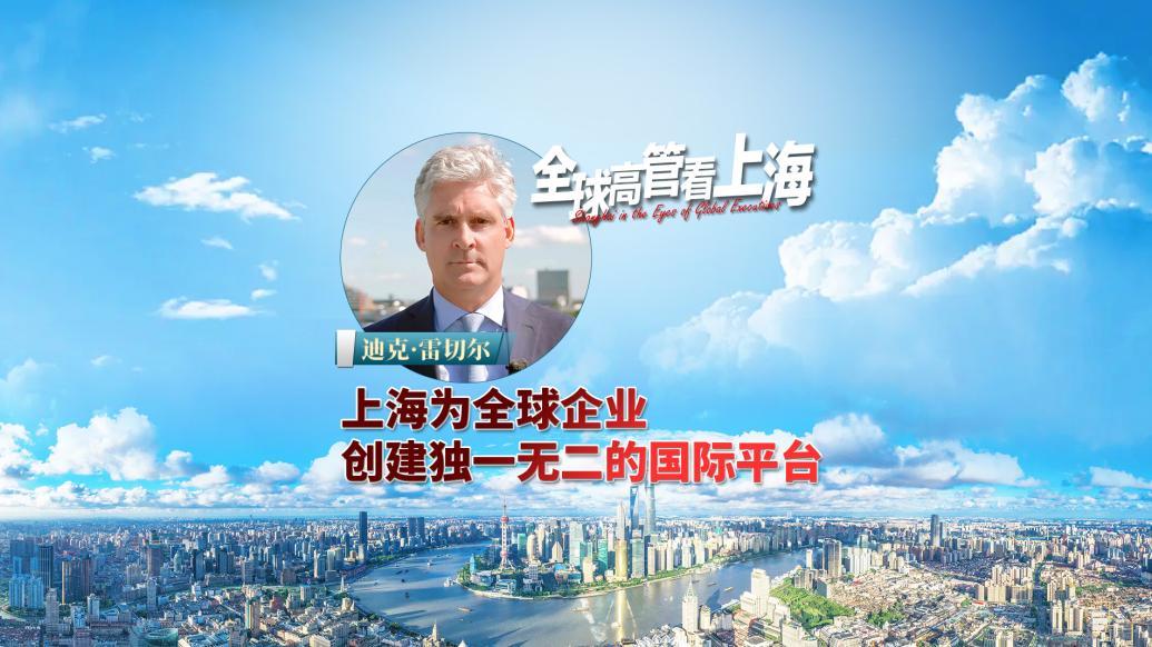 全球高管看上海丨迪克·雷切尔：上海为全球企业创建独一无二的国际平台