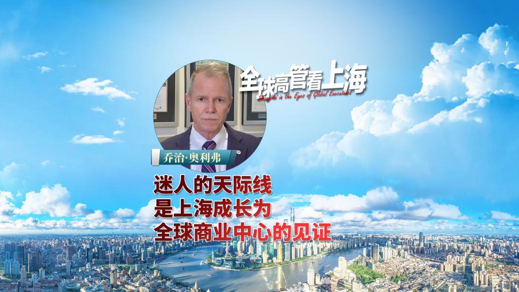 全球高管看上海丨乔治·奥利弗：迷人的天际线，是上海成长为全球商业中心的见证