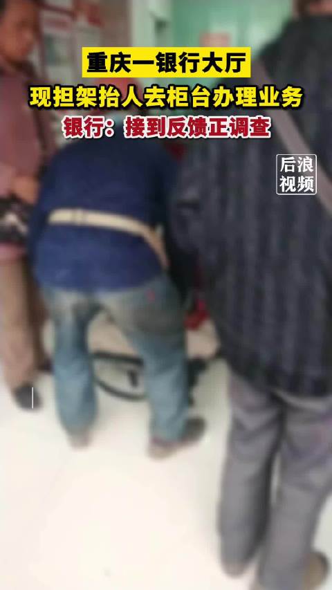 重庆一银行现担架抬人柜台办理业务 ,银行:已接到反馈,正调查_新浪新闻