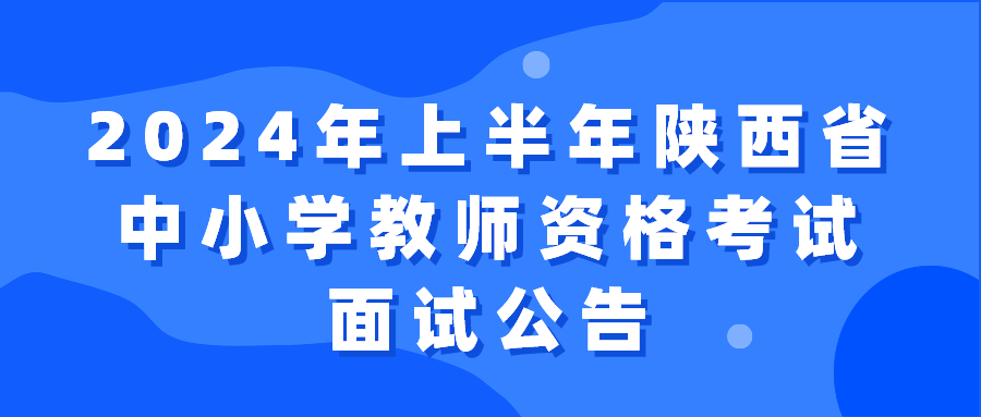 2024年上半年陕西省中小学教师资格考试面试公告_新浪财经_新浪网
