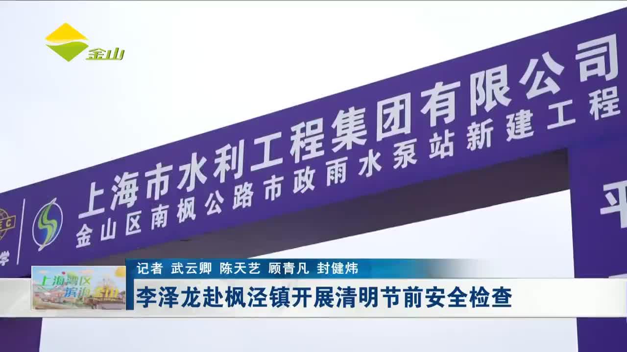 李泽龙赴枫泾镇开展清明节前安全检查