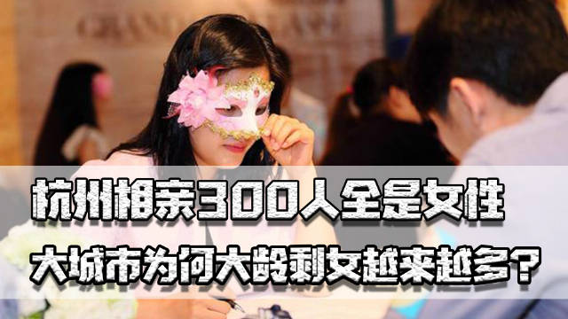 大龄剩女 杭州相亲300人全是女性,为何大城市剩女越来越多?婚姻问题咋办|相亲|剩女|婚姻_新浪新闻