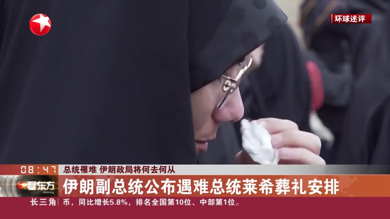 总统罹难 伊朗政局将何去何从 伊朗副总统公布遇难总统莱希葬礼安排