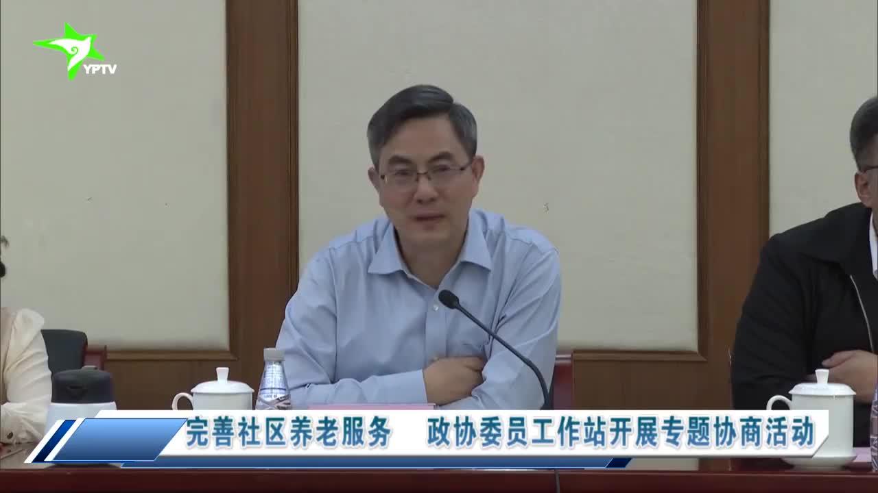 完善社区养老服务 政协委员工作站开展专题协商活动