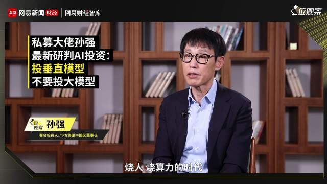 私募大佬孙强最新研判AI投资:投垂直模型,不要投大模型|智库|投资方向|中国区董事长|C位观察|网易_新浪新闻