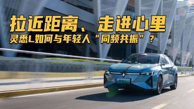 拉近距离、走进心里,灵悉L如何与年轻人“同频共振”?|汽车资讯|汽车视频|新能源_新浪新闻