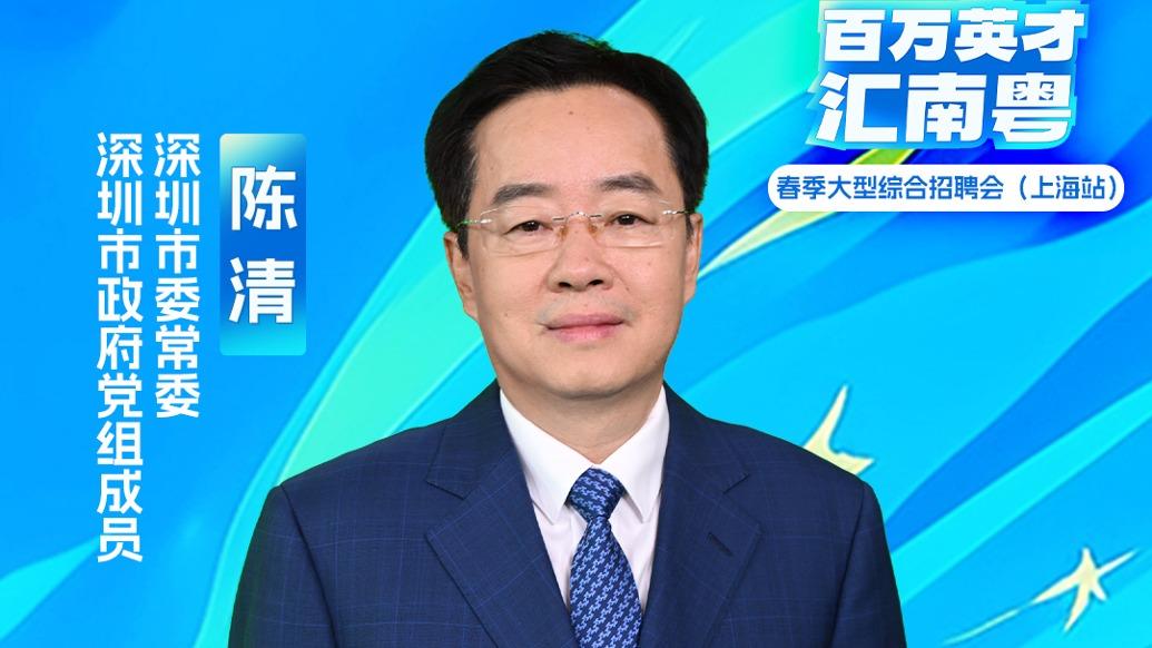 深圳市委常委,市政府党组成员陈清:将以最大的诚意,聚天下英才而用之