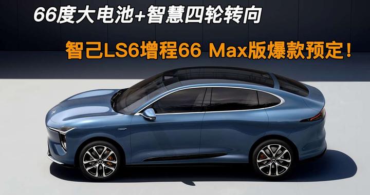 66度大电池+智慧<em>四</em><em>轮</em><em>转向</em>，智己LS6增程66 Max版爆款预定！