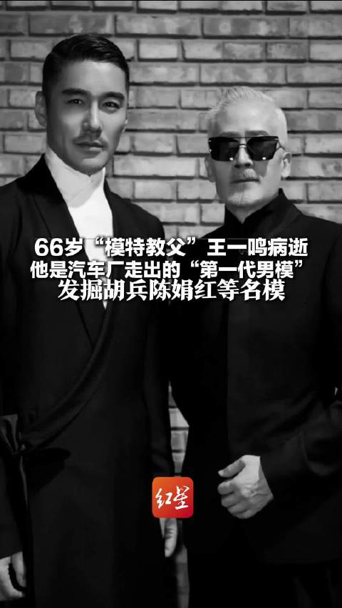 66岁模特教父王一鸣病逝 他是汽车厂走出的“第一代男模” 发掘胡兵陈娟红等名模 陈娟红发文悼念:一路走好_新浪新闻