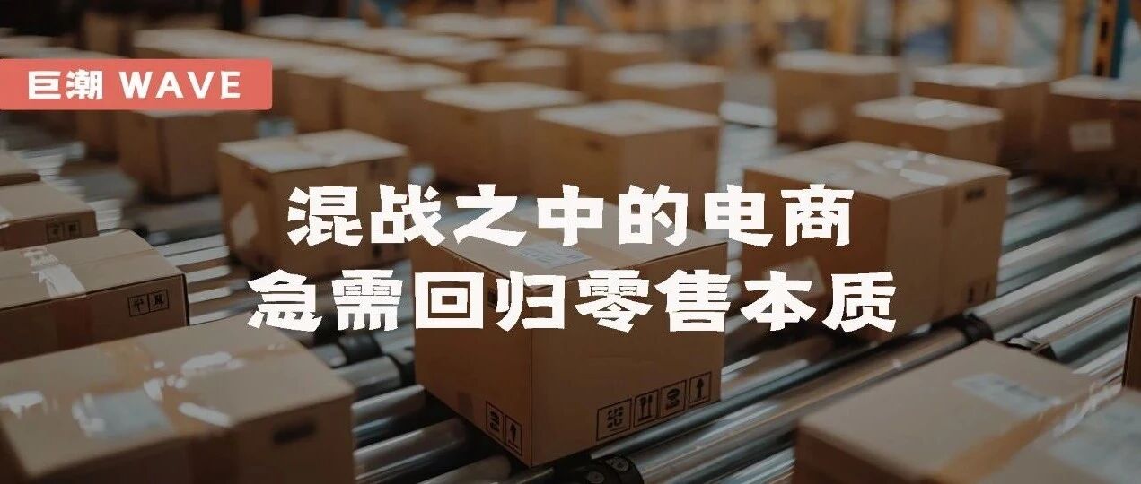 混战之中的电商，急需回归零售本质 | 巨潮