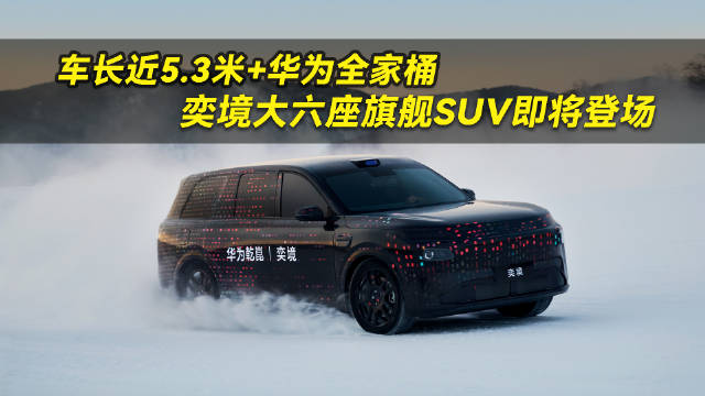 <em>车</em><em>长</em>近5.3米+华为全家桶，奕境大六座旗舰SUV即将登场