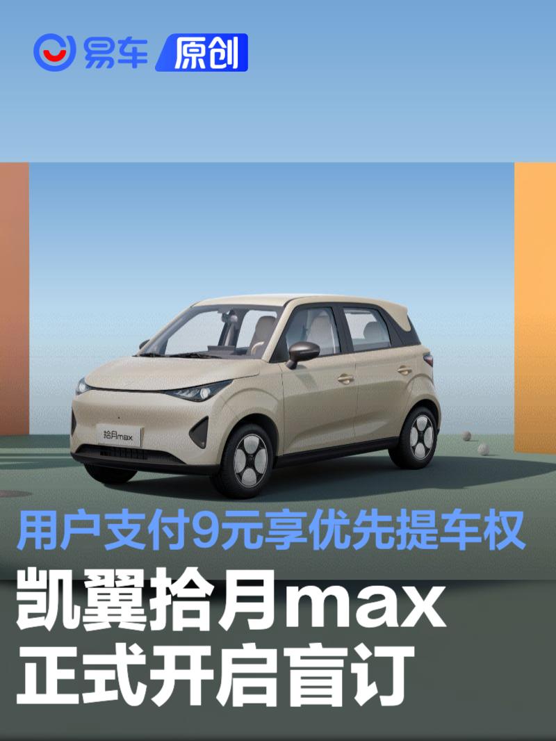 凯翼拾月max正式开启盲订 用户支付9元享优先提车权