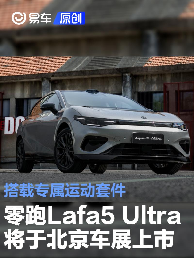 零跑Lafa5 Ultra将于北京车展上市 搭载专属<em>运动</em><em>套件</em>