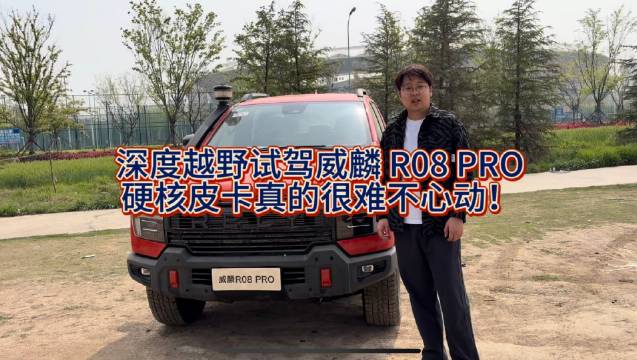 深度越野试驾威麟 R08 PRO硬核<em>皮卡</em>真的很难不心动！ 奇瑞<em>皮卡</em>