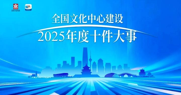 征集令：“全国文化中心建设2025年度十件大事”评选活动启幕