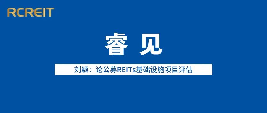 睿见丨刘颖：论公募REITs基础设施项目评估
