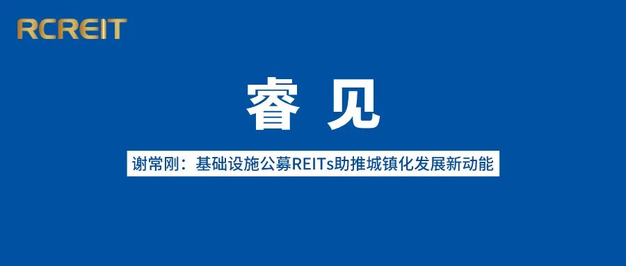 睿见丨谢常刚：基础设施公募REITs助推城镇化发展新动能