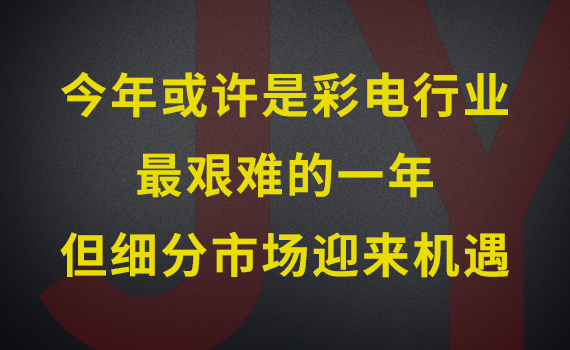 今年或许是彩电行业最艰难的一年，但是又充满机遇