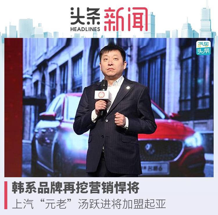 韩系品牌再挖营销悍将，上汽“元老”汤跃进将挂帅起亚