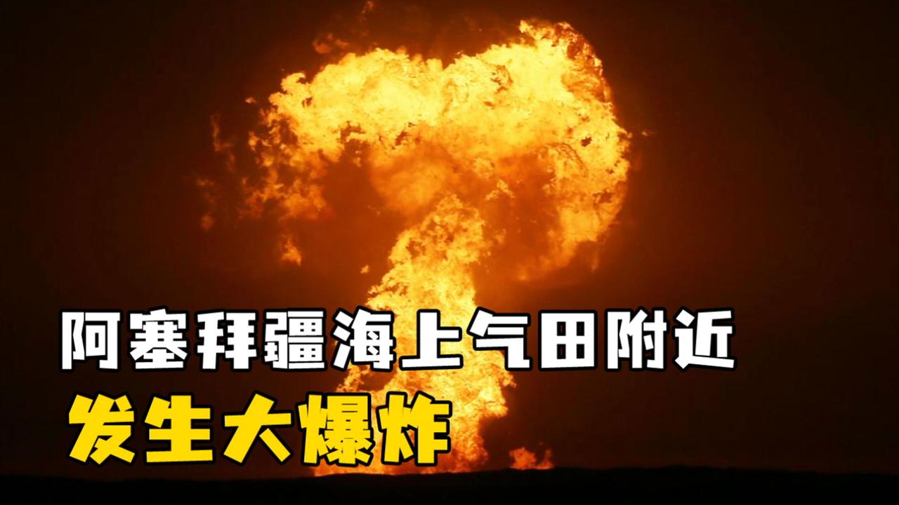 视频阿塞拜疆海上气田附近发生大爆炸熊熊火柱照亮夜空