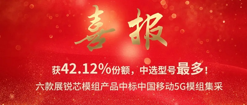 获42.12%份额，中选型号最多！六款展锐芯模组中标中国移动5G模组集采