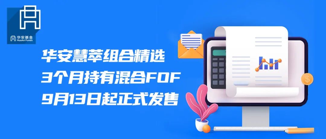 “华安慧萃组合精选3个月持有混合FOF | 9月13日起正式发售