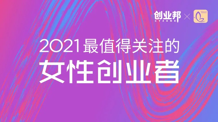 30位创业女神创造400亿估值，创业邦2021最值得关注的女性创业者榜单重磅发布！