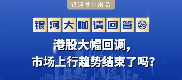 银河大咖请回答 ㉖ | 港股大幅回调，市场上行趋势结束了吗？