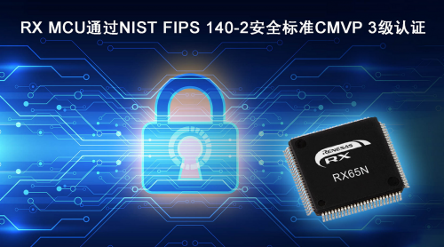 瑞萨电子RX MCU成为率先通过NIST FIPS 140-2安全标准CMVP 3级认证的通用MCU