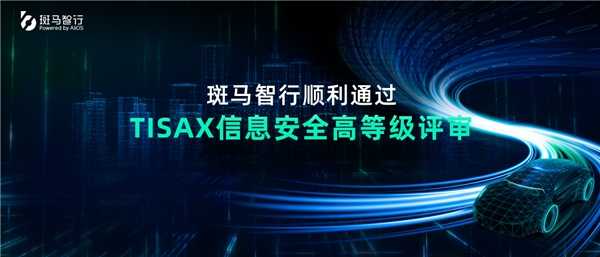 斑马智行顺利通过TISAX信息安全管理体系高等级评审 获欧洲汽车行业高度认可