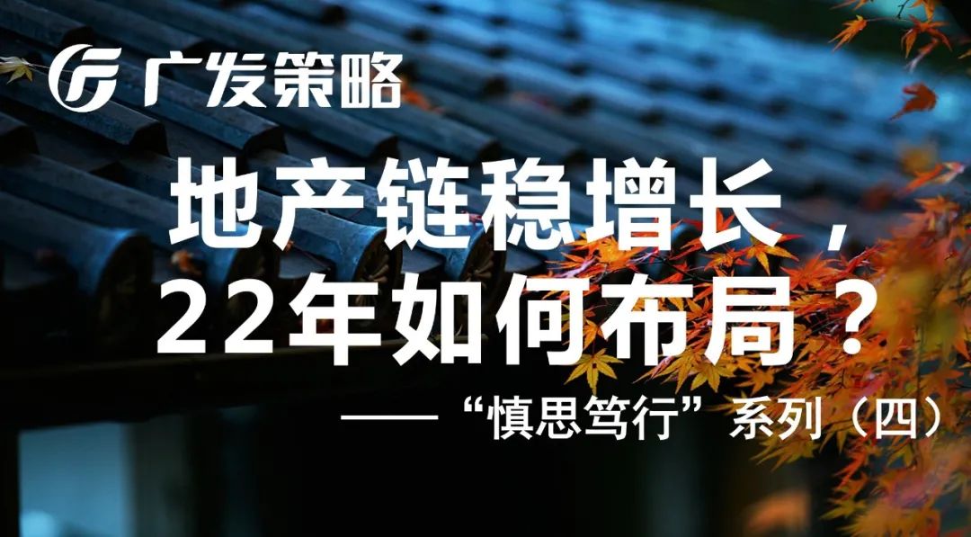 【广发策略戴康团队】地产链稳增长，22年如何布局？——“慎思笃行”系列报告