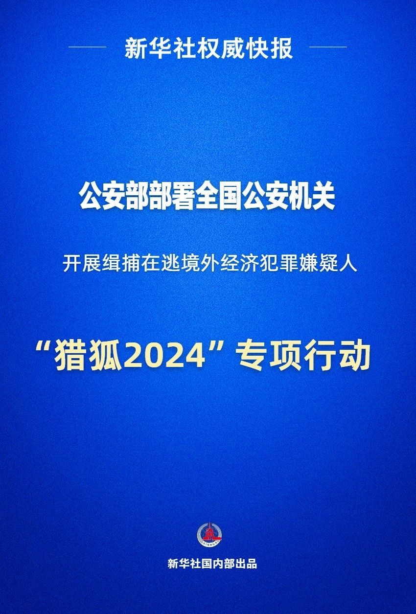 公安部部署"猎狐2024"专项行动,缉捕在逃境外经济犯罪嫌疑人