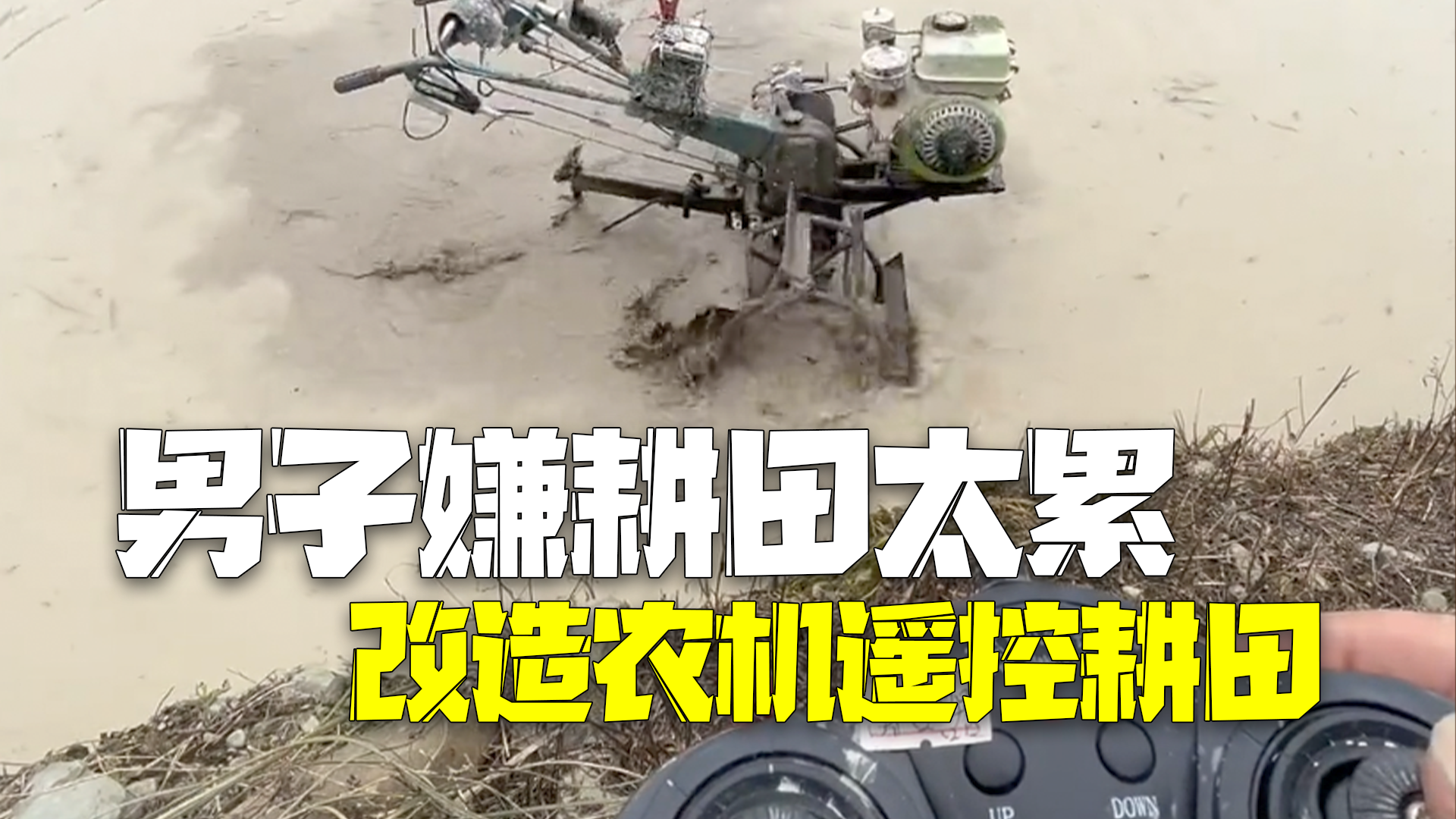 男子嫌耕田太累改造农机 坐地头遥控耕田科技感爆棚