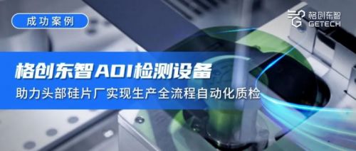 成功案例|格创东智AOI检测设备助力头部硅片厂实现生产全流程自动化质检