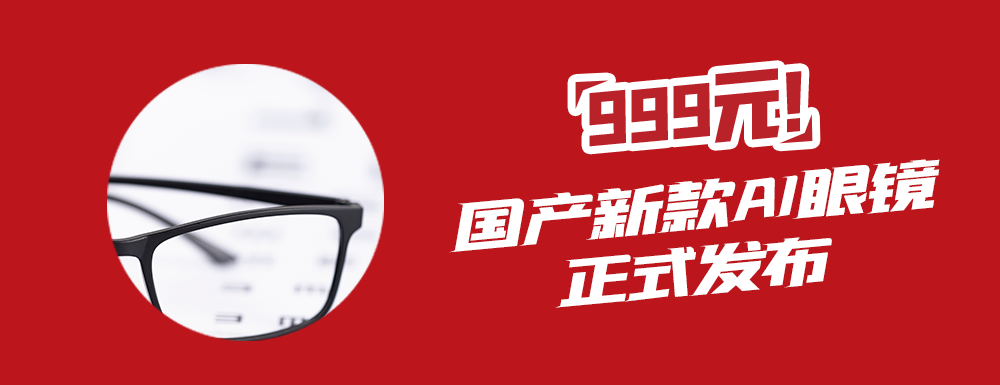 12月19日，国内某智能硬件品牌正式发布旗下首款 AI 眼镜定价999元。（来源：金融界）