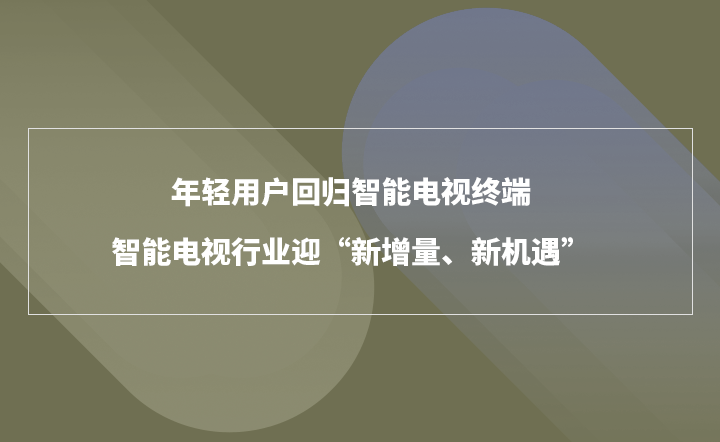 年轻用户返回智能电视码头，智能电视业欢迎“