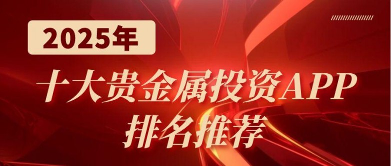 炒贵金属软件哪个好？2025十大贵金属交易平台app最新排名（不看后悔）炒现货贵金属平台，