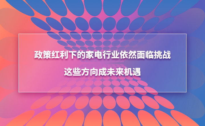 政策红利下的家用设备行业仍面临挑战，这些方