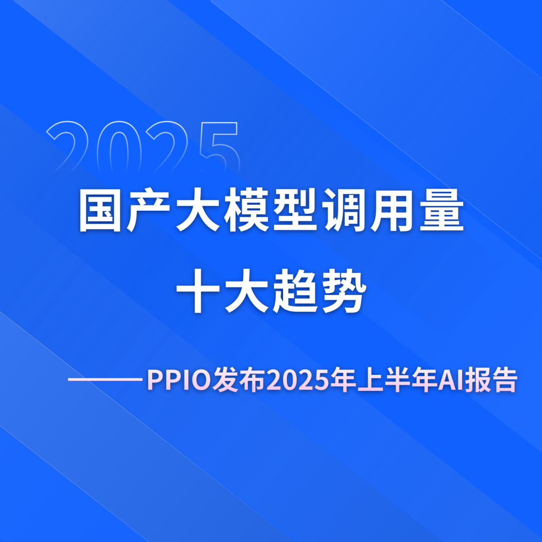 PPIO发布AI报告：2025年上半年国产大模型调用量十大趋势