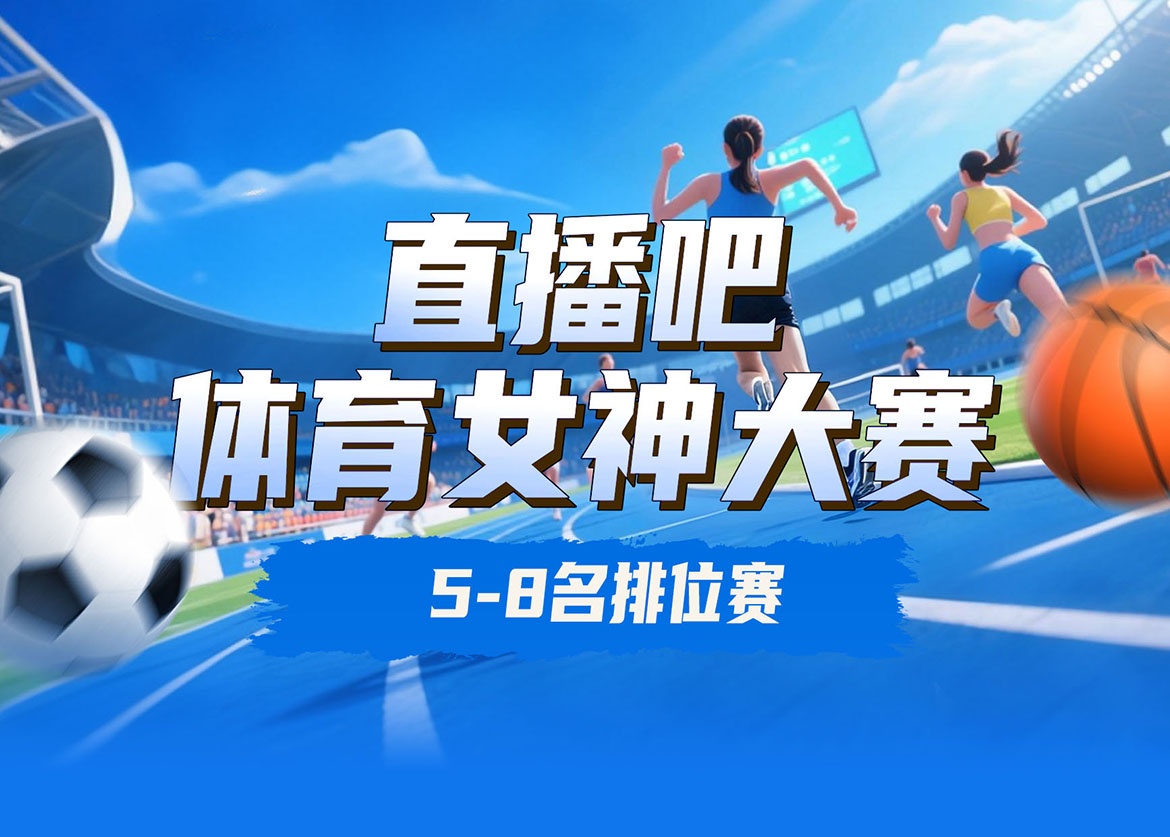 直播吧体育女神大赛5-8名排位赛：刘湘&俞俐均&千金&夏思凝出战