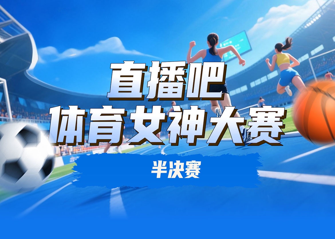 直播吧体育女神大赛半决赛：王欣瑜酣战吴柳芳 陈若琳激斗潘晓婷