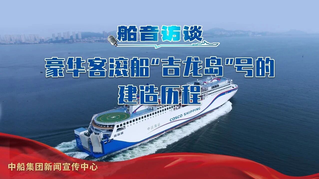 船音访谈|智领深蓝系列:豪华客滚船“吉龙岛”号建造历程|豪华_新浪财经_新浪网