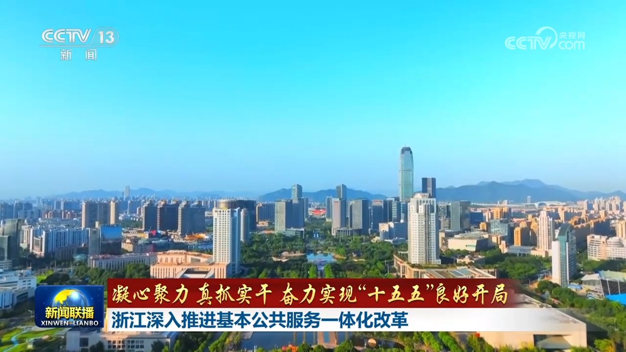 凝心聚力 真抓实干 奋力实现“十五五”良好开局|浙江深入推进基本公共服务一体化改革 西藏民生项目加速推进 切实保障和改善民生