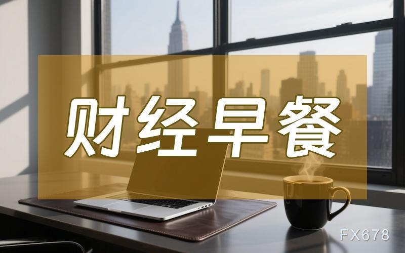 6月24日财经早餐:加息预期持续升温,美元创一年多高位打压金价