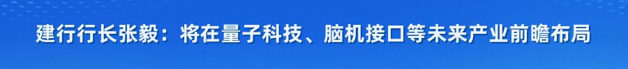 建行行长张毅：将在量子科技、脑机接口等未来产业前瞻布局
