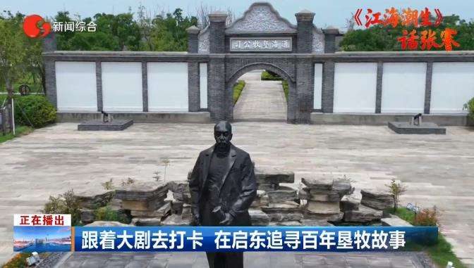 《江海潮生》话张謇丨跟着大剧去打卡 在启东追寻百年垦牧故事_新浪财经_新浪网