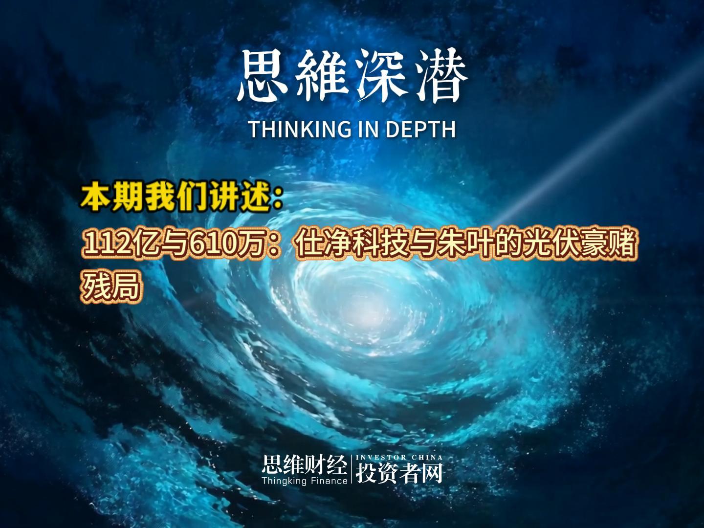 112亿与610万：仕净科技与朱叶的光伏豪赌残局丨【思维深潜】